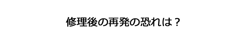 修理後の再発の恐れは？